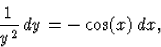 \begin{displaymath}
\frac{1}{y^2}\,dy= -\cos(x)\,dx,\end{displaymath}