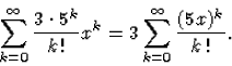 \begin{displaymath}
\sum_{k=0}^{\infty}{\frac{3\cdot5^k}{k\,!}x^k}=
 3\sum_{k=0}^{\infty}{\frac{(5x)^k}{k\,!}}.\end{displaymath}