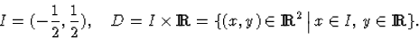 \begin{displaymath}
I=(-\frac12,\frac12),\quad
D=I\times{\rm I\! R}=\{(x,y)\in{\rm I\! R}^2\,\big{\vert}\,x\in I,\,y\in{\rm I\! R}\}.\end{displaymath}