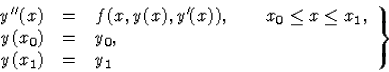 \begin{displaymath}
\left.\begin{array}
{rcl}
{y}^{\prime\prime}(x)&=&f(x,y(x),{...
 ...x\le x_1, \\  
y(x_0)&=&y_0, \\ y(x_1)&=&y_1\end{array}\right\}\end{displaymath}